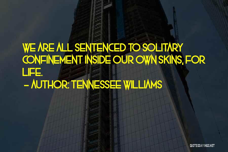 Tennessee Williams Quotes: We Are All Sentenced To Solitary Confinement Inside Our Own Skins, For Life.