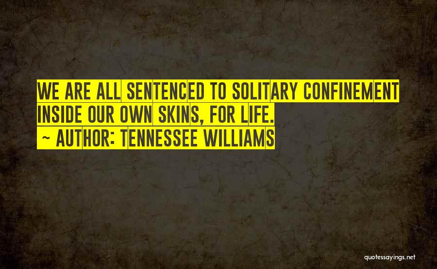 Tennessee Williams Quotes: We Are All Sentenced To Solitary Confinement Inside Our Own Skins, For Life.