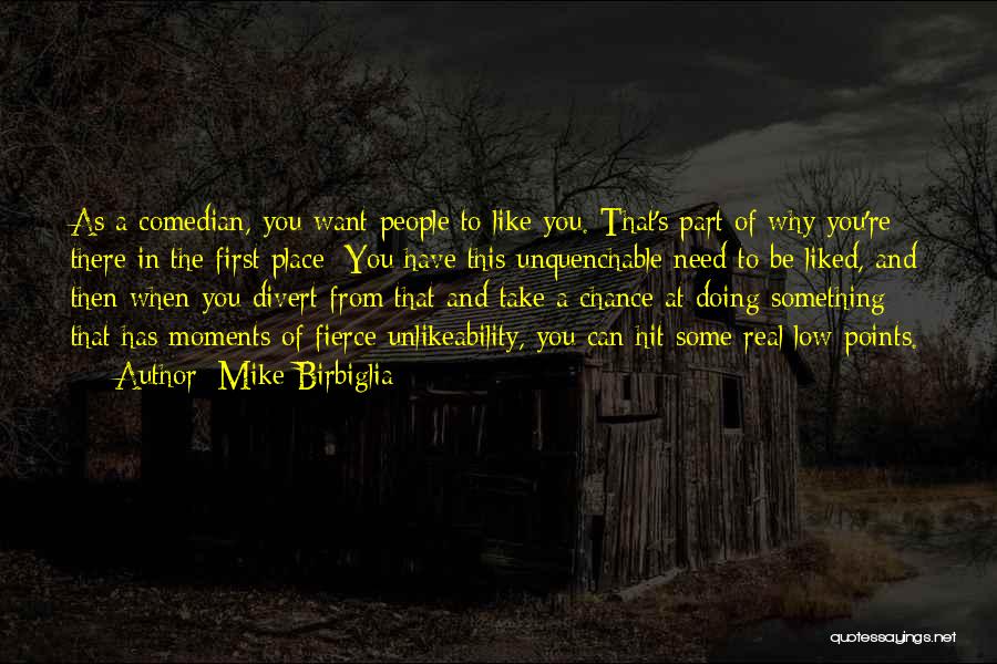 Mike Birbiglia Quotes: As A Comedian, You Want People To Like You. That's Part Of Why You're There In The First Place: You