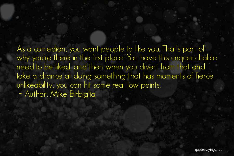 Mike Birbiglia Quotes: As A Comedian, You Want People To Like You. That's Part Of Why You're There In The First Place: You