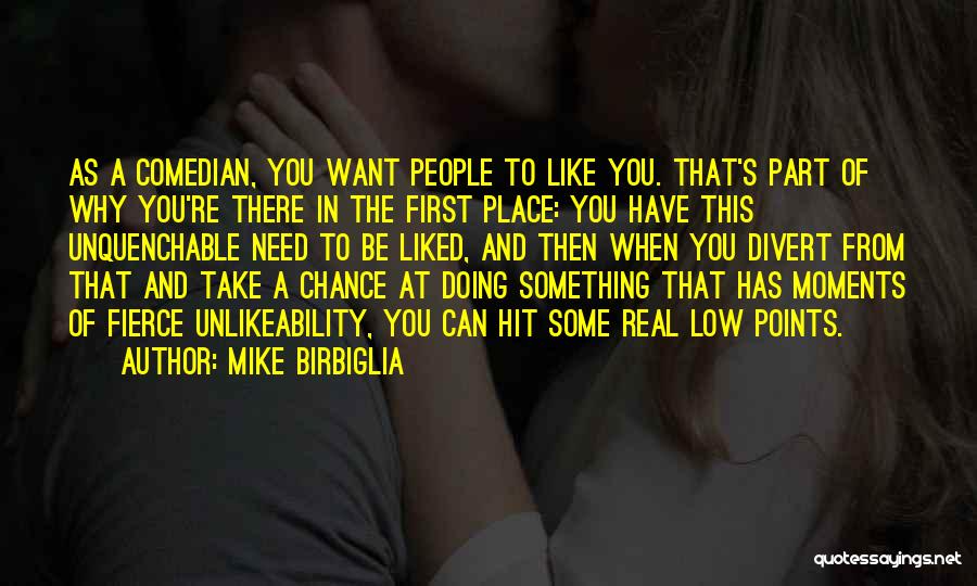 Mike Birbiglia Quotes: As A Comedian, You Want People To Like You. That's Part Of Why You're There In The First Place: You