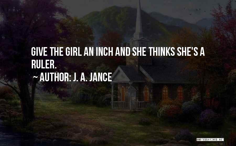 J. A. Jance Quotes: Give The Girl An Inch And She Thinks She's A Ruler.