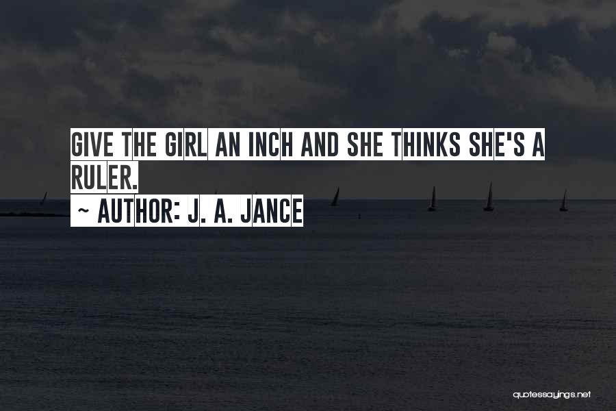 J. A. Jance Quotes: Give The Girl An Inch And She Thinks She's A Ruler.