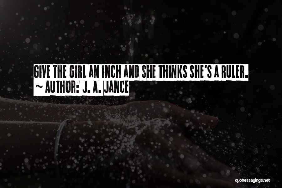 J. A. Jance Quotes: Give The Girl An Inch And She Thinks She's A Ruler.