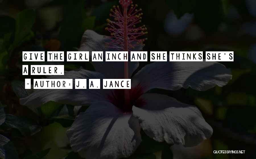 J. A. Jance Quotes: Give The Girl An Inch And She Thinks She's A Ruler.