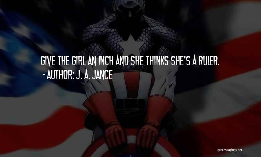 J. A. Jance Quotes: Give The Girl An Inch And She Thinks She's A Ruler.