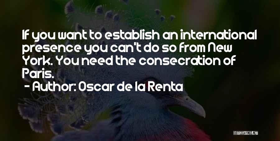 Oscar De La Renta Quotes: If You Want To Establish An International Presence You Can't Do So From New York. You Need The Consecration Of