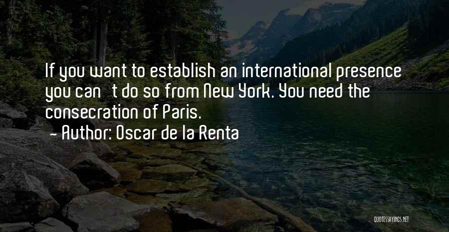 Oscar De La Renta Quotes: If You Want To Establish An International Presence You Can't Do So From New York. You Need The Consecration Of