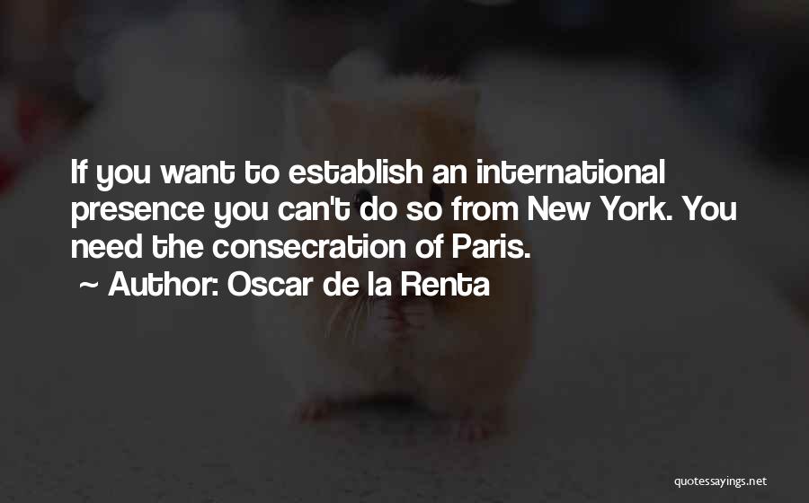 Oscar De La Renta Quotes: If You Want To Establish An International Presence You Can't Do So From New York. You Need The Consecration Of