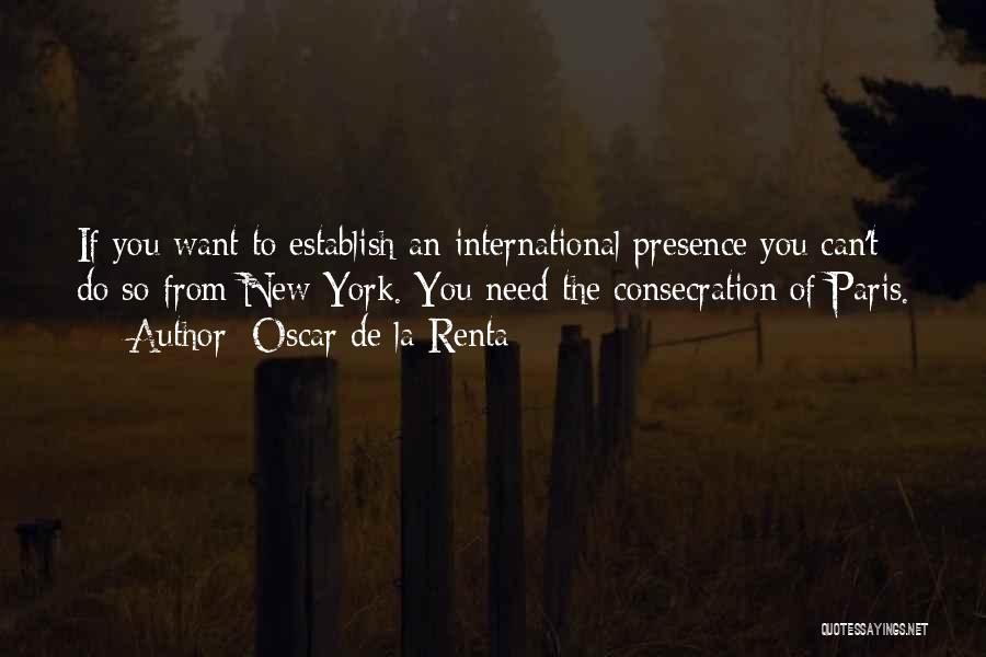 Oscar De La Renta Quotes: If You Want To Establish An International Presence You Can't Do So From New York. You Need The Consecration Of