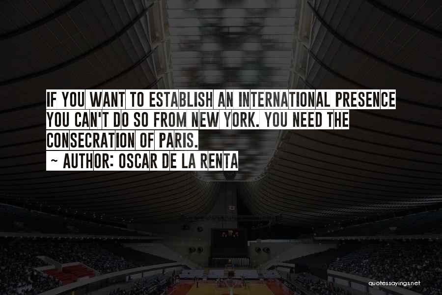 Oscar De La Renta Quotes: If You Want To Establish An International Presence You Can't Do So From New York. You Need The Consecration Of