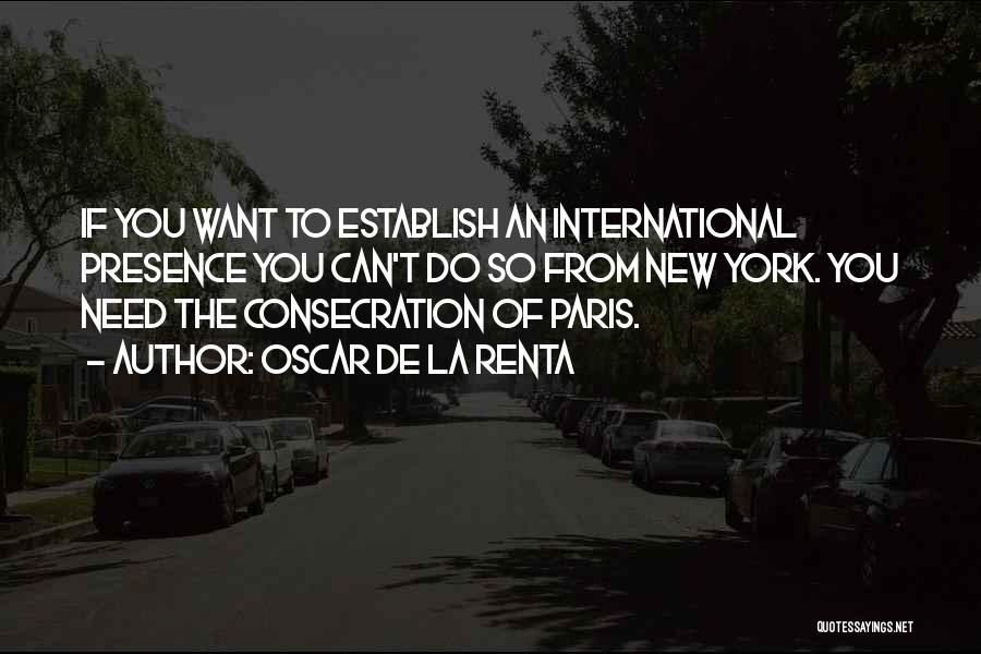 Oscar De La Renta Quotes: If You Want To Establish An International Presence You Can't Do So From New York. You Need The Consecration Of