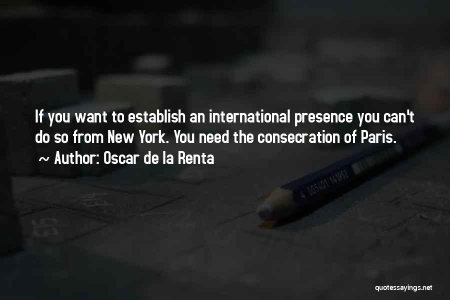 Oscar De La Renta Quotes: If You Want To Establish An International Presence You Can't Do So From New York. You Need The Consecration Of