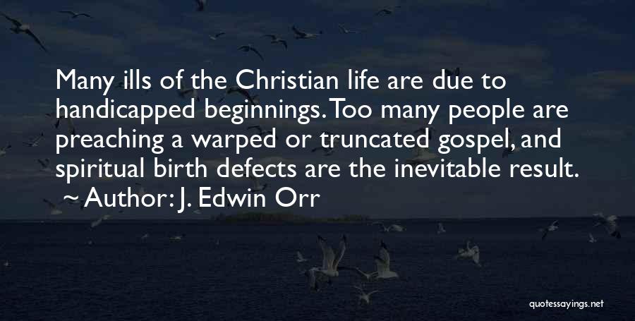 J. Edwin Orr Quotes: Many Ills Of The Christian Life Are Due To Handicapped Beginnings. Too Many People Are Preaching A Warped Or Truncated