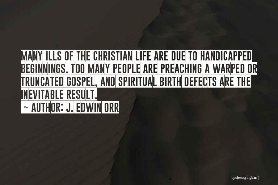 J. Edwin Orr Quotes: Many Ills Of The Christian Life Are Due To Handicapped Beginnings. Too Many People Are Preaching A Warped Or Truncated