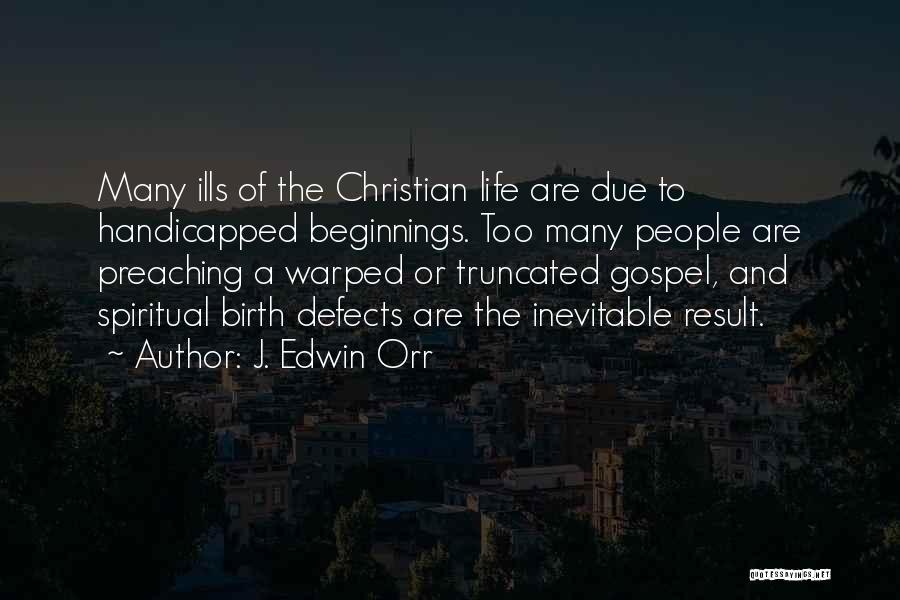 J. Edwin Orr Quotes: Many Ills Of The Christian Life Are Due To Handicapped Beginnings. Too Many People Are Preaching A Warped Or Truncated