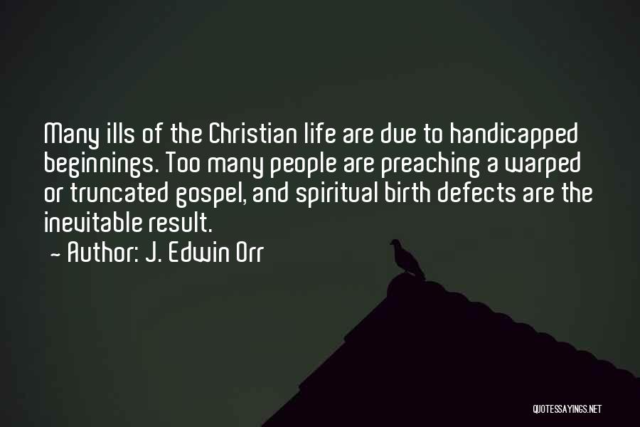 J. Edwin Orr Quotes: Many Ills Of The Christian Life Are Due To Handicapped Beginnings. Too Many People Are Preaching A Warped Or Truncated