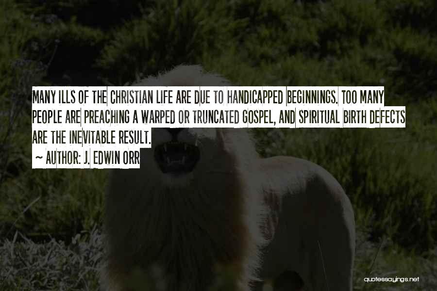 J. Edwin Orr Quotes: Many Ills Of The Christian Life Are Due To Handicapped Beginnings. Too Many People Are Preaching A Warped Or Truncated