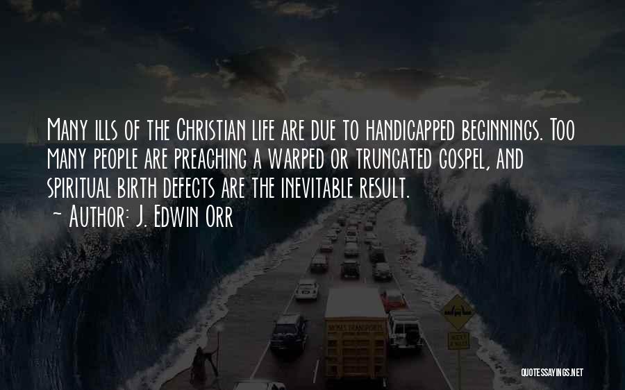 J. Edwin Orr Quotes: Many Ills Of The Christian Life Are Due To Handicapped Beginnings. Too Many People Are Preaching A Warped Or Truncated