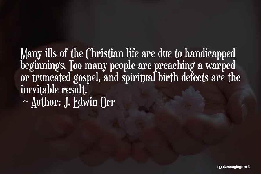 J. Edwin Orr Quotes: Many Ills Of The Christian Life Are Due To Handicapped Beginnings. Too Many People Are Preaching A Warped Or Truncated