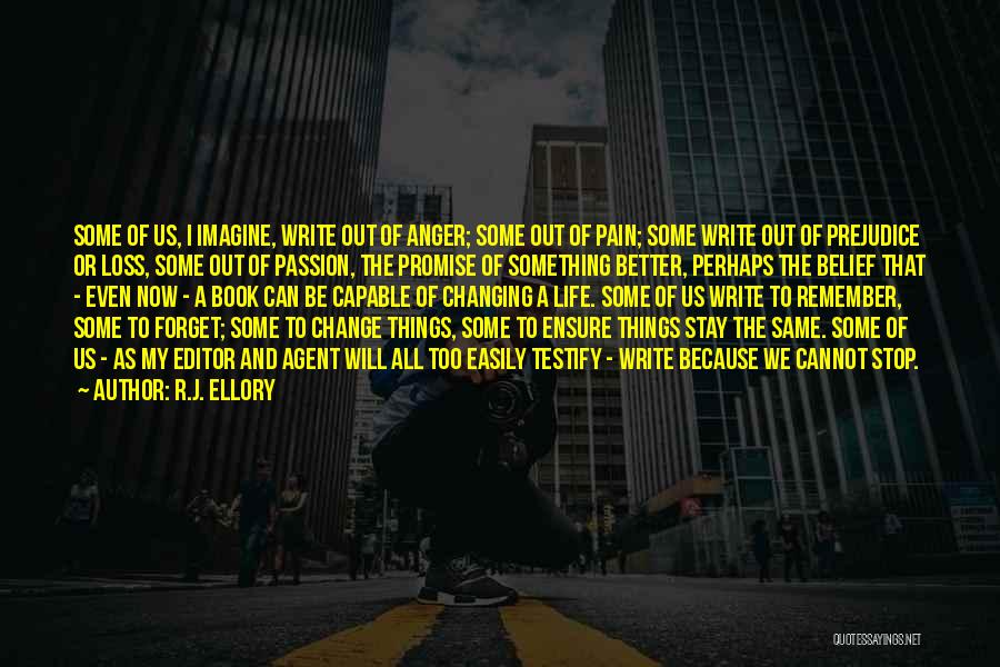 R.J. Ellory Quotes: Some Of Us, I Imagine, Write Out Of Anger; Some Out Of Pain; Some Write Out Of Prejudice Or Loss,