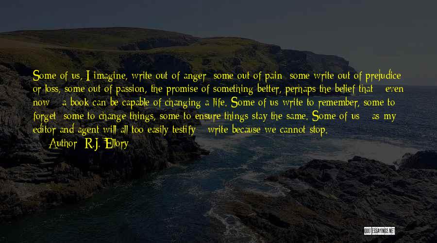 R.J. Ellory Quotes: Some Of Us, I Imagine, Write Out Of Anger; Some Out Of Pain; Some Write Out Of Prejudice Or Loss,