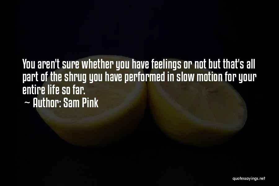 Sam Pink Quotes: You Aren't Sure Whether You Have Feelings Or Not But That's All Part Of The Shrug You Have Performed In