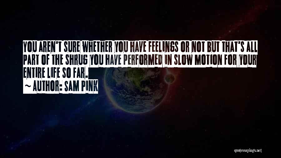 Sam Pink Quotes: You Aren't Sure Whether You Have Feelings Or Not But That's All Part Of The Shrug You Have Performed In