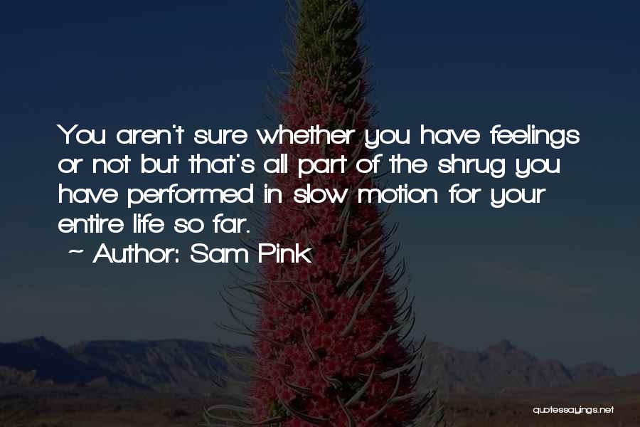 Sam Pink Quotes: You Aren't Sure Whether You Have Feelings Or Not But That's All Part Of The Shrug You Have Performed In