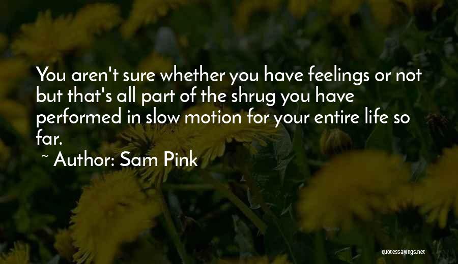 Sam Pink Quotes: You Aren't Sure Whether You Have Feelings Or Not But That's All Part Of The Shrug You Have Performed In