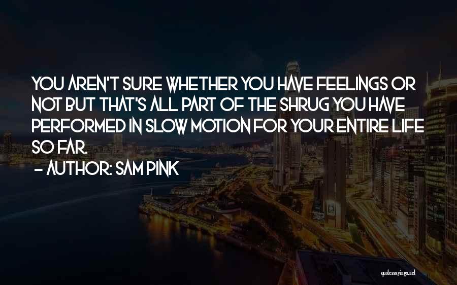 Sam Pink Quotes: You Aren't Sure Whether You Have Feelings Or Not But That's All Part Of The Shrug You Have Performed In