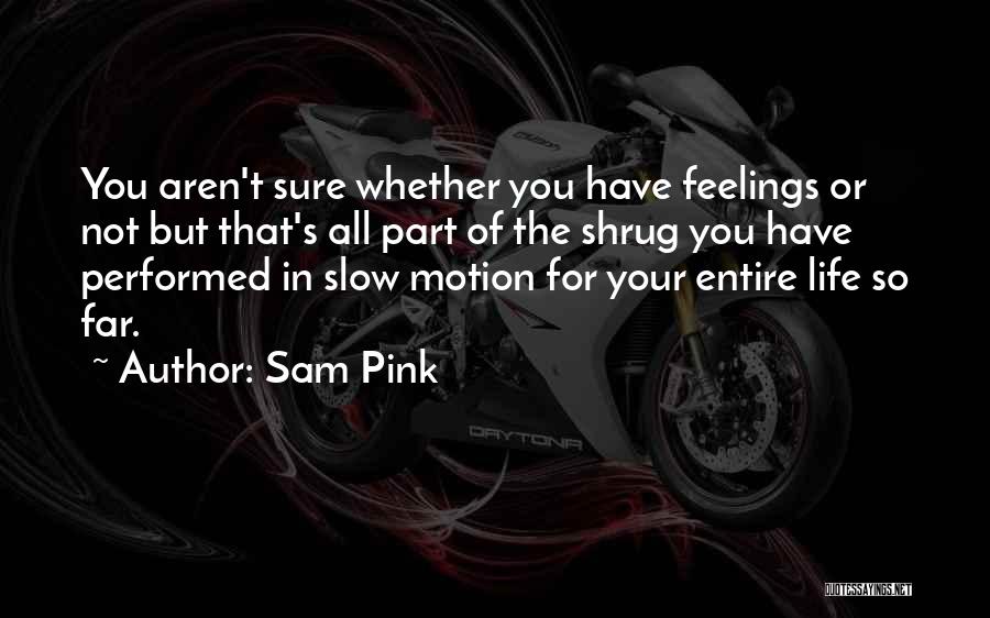 Sam Pink Quotes: You Aren't Sure Whether You Have Feelings Or Not But That's All Part Of The Shrug You Have Performed In