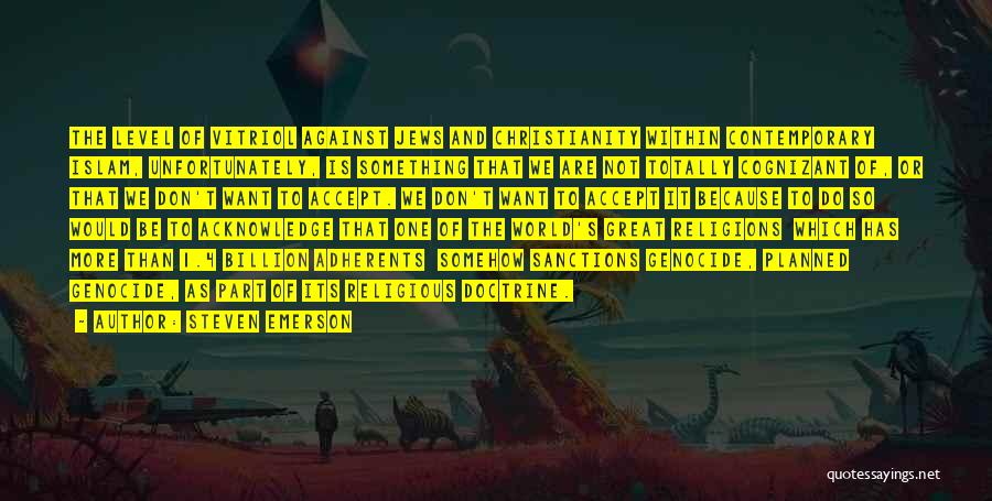 Steven Emerson Quotes: The Level Of Vitriol Against Jews And Christianity Within Contemporary Islam, Unfortunately, Is Something That We Are Not Totally Cognizant