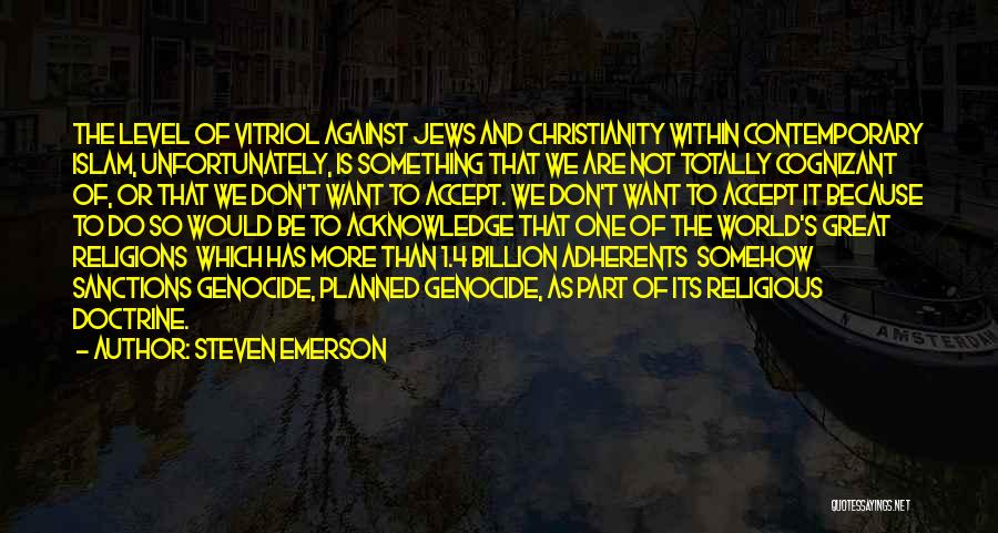 Steven Emerson Quotes: The Level Of Vitriol Against Jews And Christianity Within Contemporary Islam, Unfortunately, Is Something That We Are Not Totally Cognizant