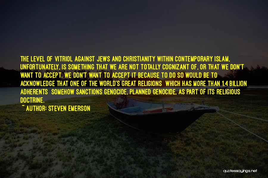 Steven Emerson Quotes: The Level Of Vitriol Against Jews And Christianity Within Contemporary Islam, Unfortunately, Is Something That We Are Not Totally Cognizant