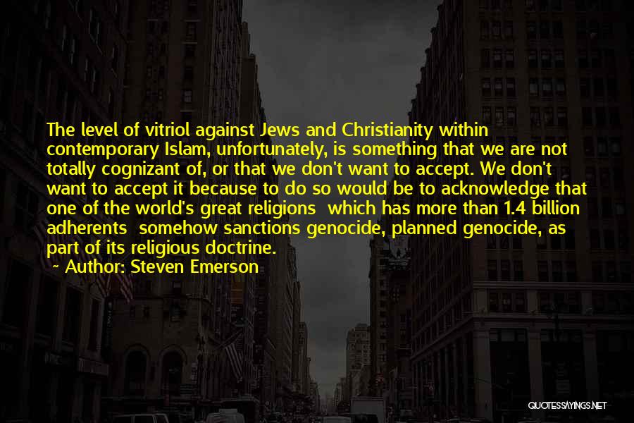 Steven Emerson Quotes: The Level Of Vitriol Against Jews And Christianity Within Contemporary Islam, Unfortunately, Is Something That We Are Not Totally Cognizant