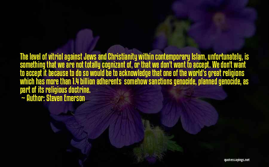 Steven Emerson Quotes: The Level Of Vitriol Against Jews And Christianity Within Contemporary Islam, Unfortunately, Is Something That We Are Not Totally Cognizant