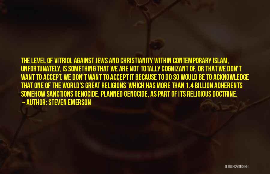 Steven Emerson Quotes: The Level Of Vitriol Against Jews And Christianity Within Contemporary Islam, Unfortunately, Is Something That We Are Not Totally Cognizant