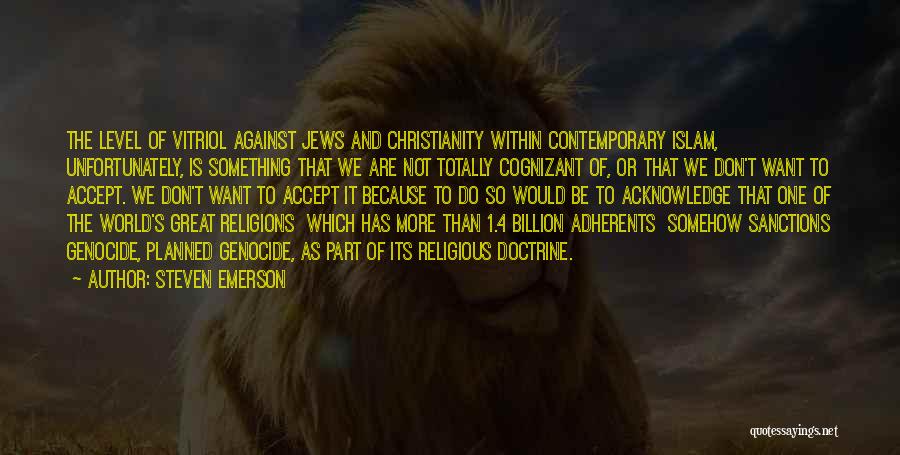 Steven Emerson Quotes: The Level Of Vitriol Against Jews And Christianity Within Contemporary Islam, Unfortunately, Is Something That We Are Not Totally Cognizant