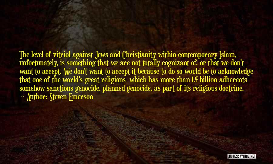 Steven Emerson Quotes: The Level Of Vitriol Against Jews And Christianity Within Contemporary Islam, Unfortunately, Is Something That We Are Not Totally Cognizant