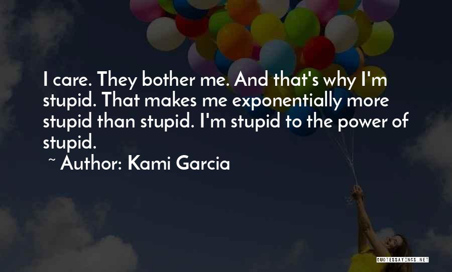 Kami Garcia Quotes: I Care. They Bother Me. And That's Why I'm Stupid. That Makes Me Exponentially More Stupid Than Stupid. I'm Stupid