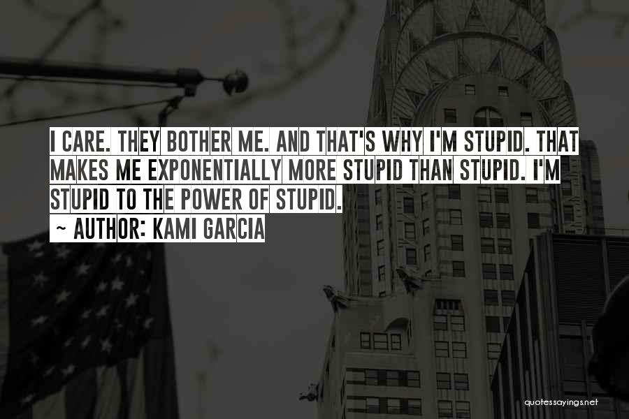 Kami Garcia Quotes: I Care. They Bother Me. And That's Why I'm Stupid. That Makes Me Exponentially More Stupid Than Stupid. I'm Stupid