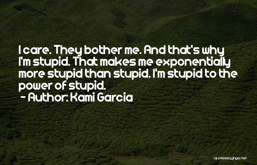 Kami Garcia Quotes: I Care. They Bother Me. And That's Why I'm Stupid. That Makes Me Exponentially More Stupid Than Stupid. I'm Stupid
