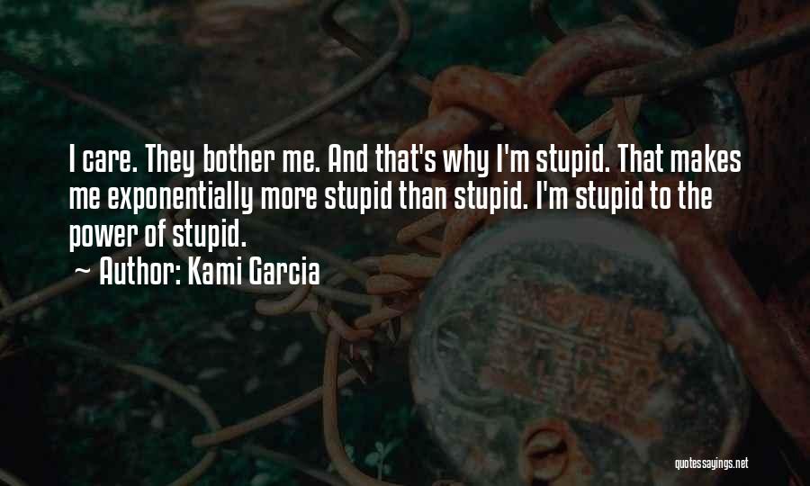 Kami Garcia Quotes: I Care. They Bother Me. And That's Why I'm Stupid. That Makes Me Exponentially More Stupid Than Stupid. I'm Stupid