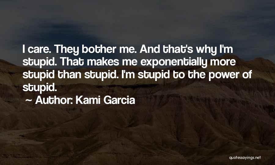 Kami Garcia Quotes: I Care. They Bother Me. And That's Why I'm Stupid. That Makes Me Exponentially More Stupid Than Stupid. I'm Stupid