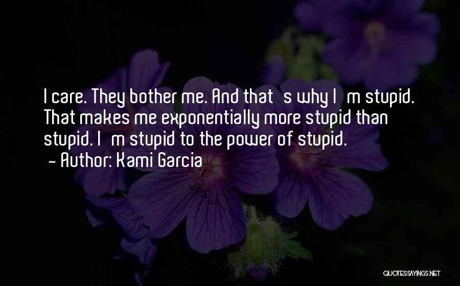 Kami Garcia Quotes: I Care. They Bother Me. And That's Why I'm Stupid. That Makes Me Exponentially More Stupid Than Stupid. I'm Stupid