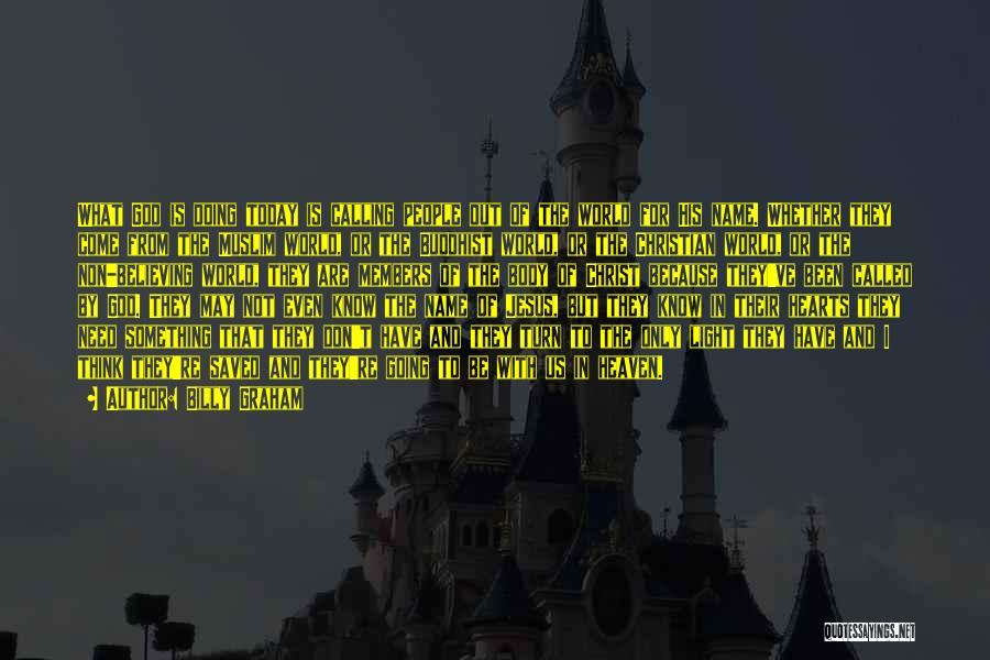 Billy Graham Quotes: What God Is Doing Today Is Calling People Out Of The World For His Name. Whether They Come From The