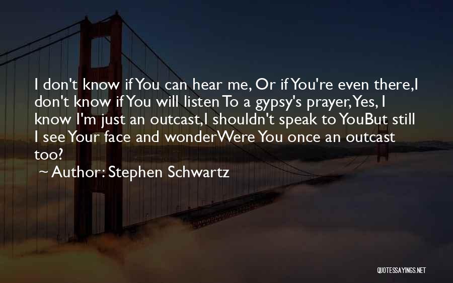 Stephen Schwartz Quotes: I Don't Know If You Can Hear Me, Or If You're Even There,i Don't Know If You Will Listen To