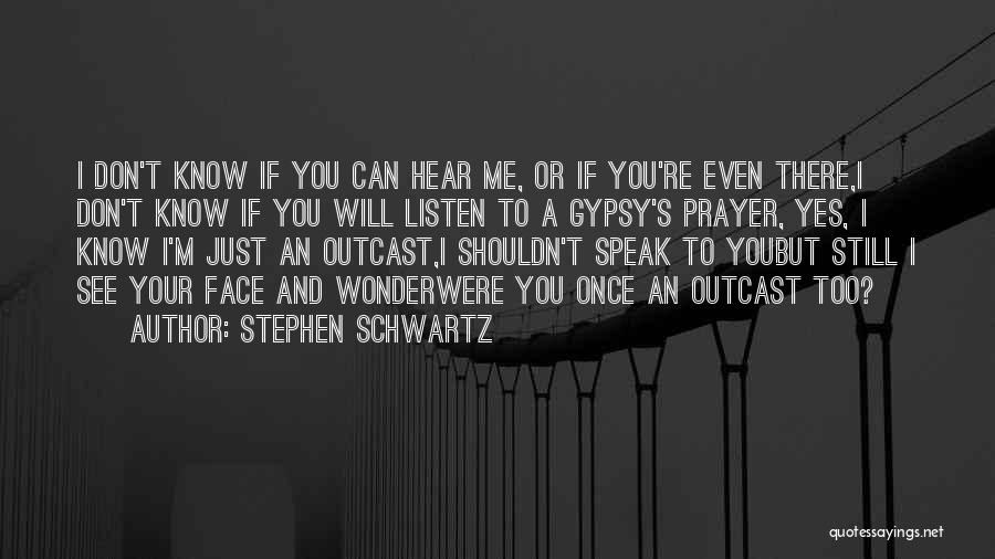 Stephen Schwartz Quotes: I Don't Know If You Can Hear Me, Or If You're Even There,i Don't Know If You Will Listen To