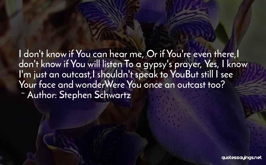 Stephen Schwartz Quotes: I Don't Know If You Can Hear Me, Or If You're Even There,i Don't Know If You Will Listen To